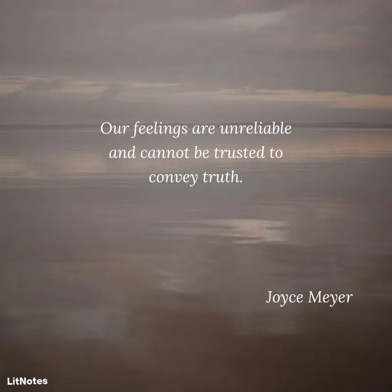 Our feelings are unreliable and cannot be trusted to convey truth.
